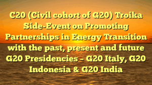C20 (Civil cohort of G20) Troika Side-Event on Promoting Partnerships in Energy Transition with the past, present and future G20 Presidencies – G20 Italy, G20 Indonesia & G20 India
