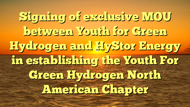 Signing of exclusive MOU between Youth for Green Hydrogen and HyStor Energy in establishing the Youth For Green Hydrogen North American Chapter