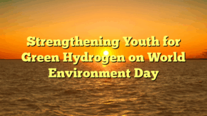 Strengthening Youth for Green Hydrogen on World Environment Day