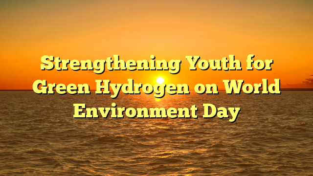 Strengthening Youth for Green Hydrogen on World Environment Day