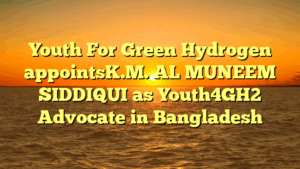 Youth For Green Hydrogen appointsK.M. AL MUNEEM SIDDIQUI as Youth4GH2 Advocate in Bangladesh