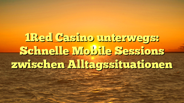 1Red Casino unterwegs: Schnelle Mobile Sessions zwischen Alltagssituationen