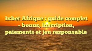 1xbet Afrique : guide complet – bonus, inscription, paiements et jeu responsable