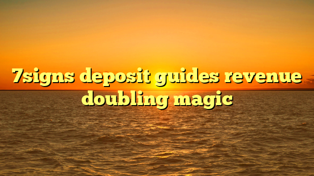 7signs deposit guides revenue doubling magic