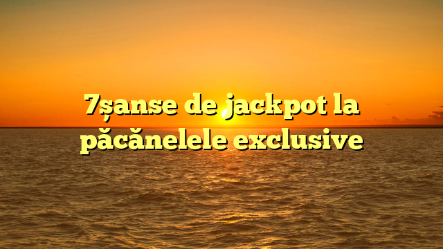 7șanse de jackpot la păcănelele exclusive