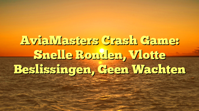 AviaMasters Crash Game: Snelle Ronden, Vlotte Beslissingen, Geen Wachten