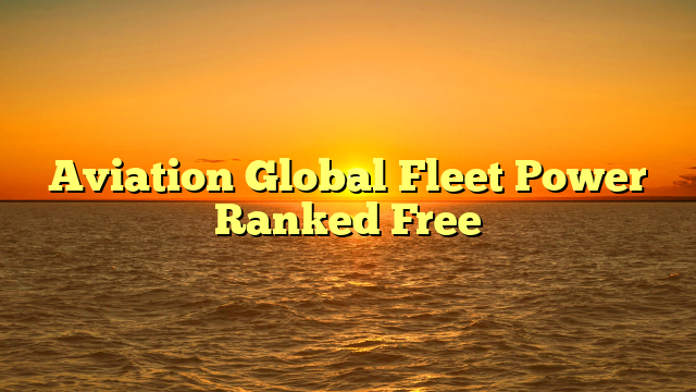 Aviation Global Fleet Power Ranked Free