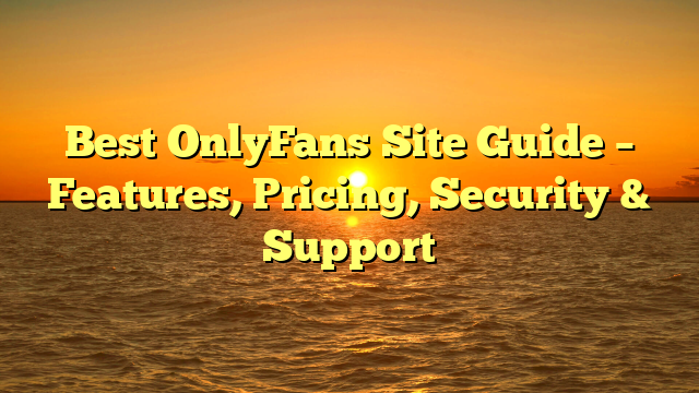 Best OnlyFans Site Guide – Features, Pricing, Security & Support