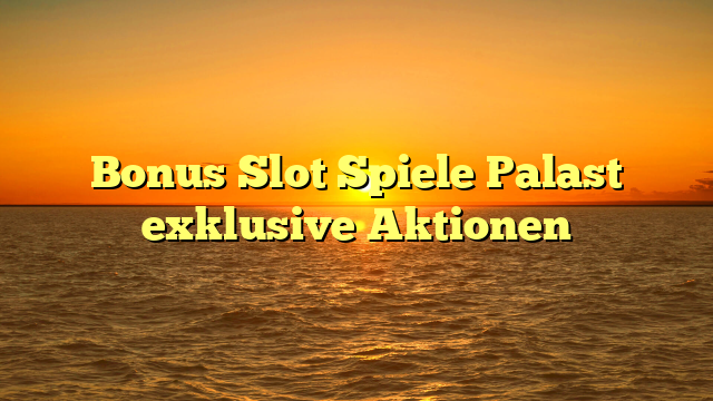Bonus Slot Spiele Palast exklusive Aktionen