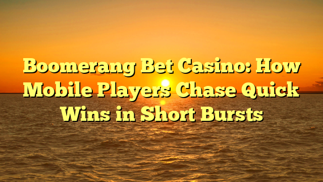 Boomerang Bet Casino: How Mobile Players Chase Quick Wins in Short Bursts