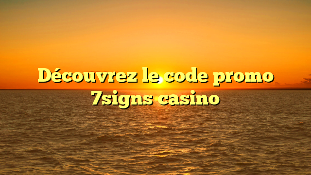 Découvrez le code promo 7signs casino