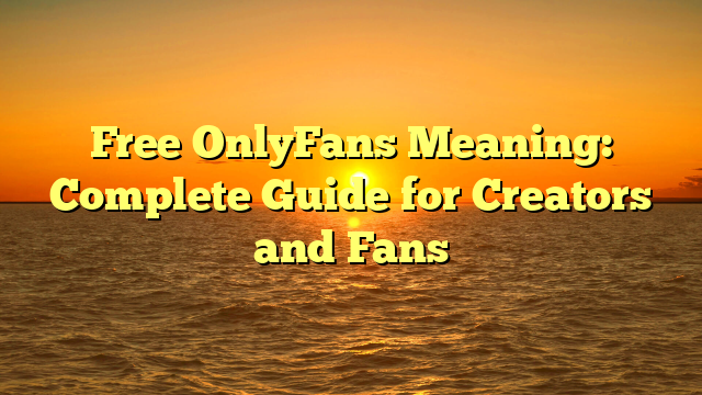 Free OnlyFans Meaning: Complete Guide for Creators and Fans