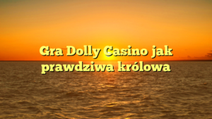 Gra Dolly Casino jak prawdziwa królowa
