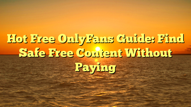 Hot Free OnlyFans Guide: Find Safe Free Content Without Paying