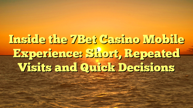 Inside the 7Bet Casino Mobile Experience: Short, Repeated Visits and Quick Decisions