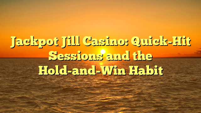 Jackpot Jill Casino: Quick-Hit Sessions and the Hold-and-Win Habit