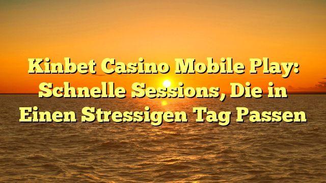 Kinbet Casino Mobile Play: Schnelle Sessions, Die in Einen Stressigen Tag Passen