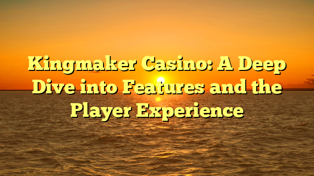 Kingmaker Casino: A Deep Dive into Features and the Player Experience