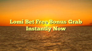 Lomi Bet Free Bonus Grab Instantly Now