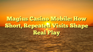 Magius Casino Mobile: How Short, Repeated Visits Shape Real Play
