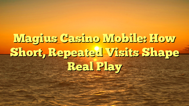 Magius Casino Mobile: How Short, Repeated Visits Shape Real Play