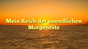 Mein Reich der unendlichen Morgenröte