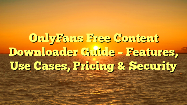 OnlyFans Free Content Downloader Guide – Features, Use Cases, Pricing & Security