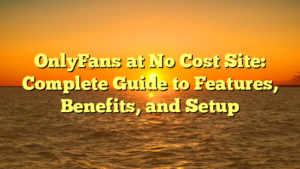 OnlyFans at No Cost Site: Complete Guide to Features, Benefits, and Setup