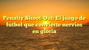 Penalty Shoot-Out: El juego de fútbol que convierte nervios en gloria