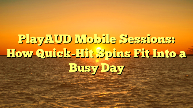 PlayAUD Mobile Sessions: How Quick-Hit Spins Fit Into a Busy Day