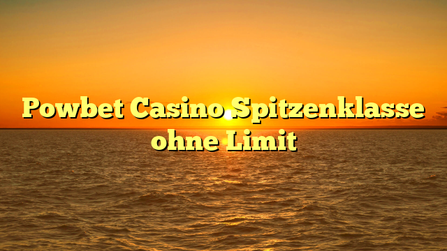 Powbet Casino Spitzenklasse ohne Limit