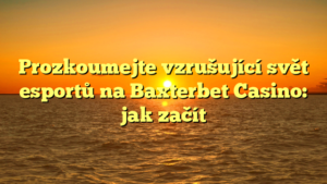 Prozkoumejte vzrušující svět esportů na Baxterbet Casino: jak začít