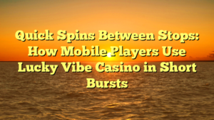 Quick Spins Between Stops: How Mobile Players Use Lucky Vibe Casino in Short Bursts