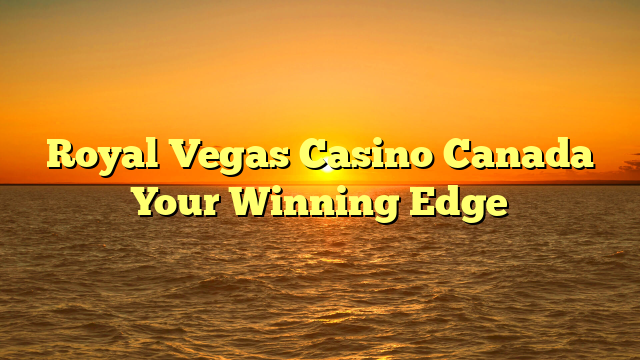 Royal Vegas Casino Canada Your Winning Edge