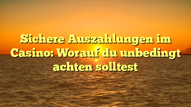 Sichere Auszahlungen im Casino: Worauf du unbedingt achten solltest