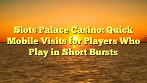 Slots Palace Casino: Quick Mobile Visits for Players Who Play in Short Bursts