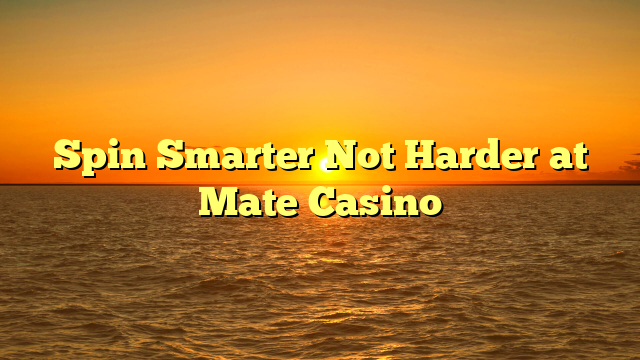 Spin Smarter Not Harder at Mate Casino