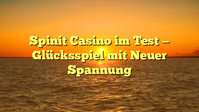 Spinit Casino im Test — Glücksspiel mit Neuer Spannung