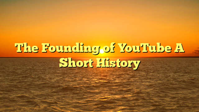 The Founding of YouTube A Short History