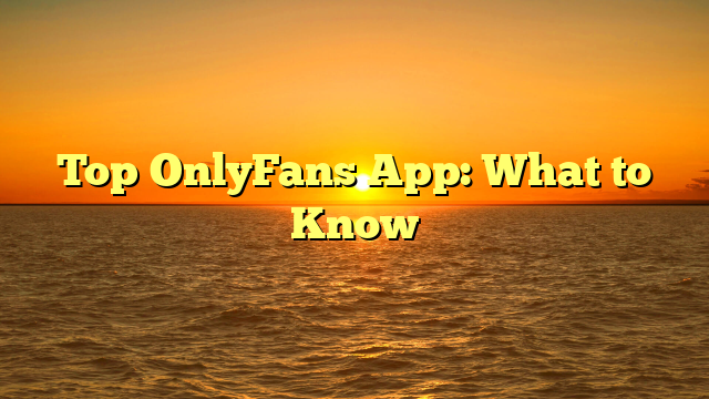 Top OnlyFans App: What to Know