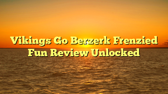 Vikings Go Berzerk Frenzied Fun Review Unlocked