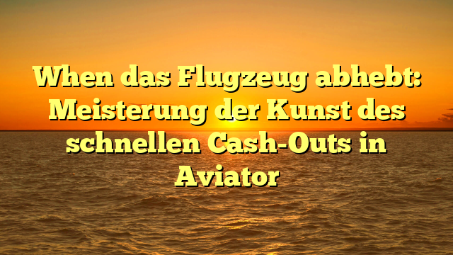 When das Flugzeug abhebt: Meisterung der Kunst des schnellen Cash-Outs in Aviator