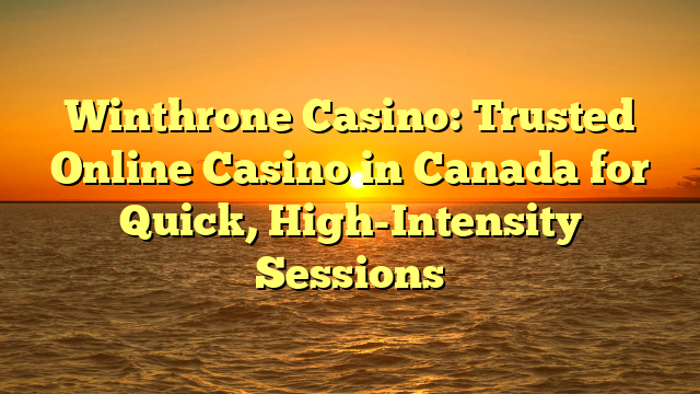 Winthrone Casino: Trusted Online Casino in Canada for Quick, High-Intensity Sessions