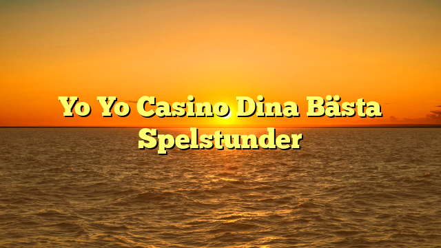 Yo Yo Casino Dina Bästa Spelstunder