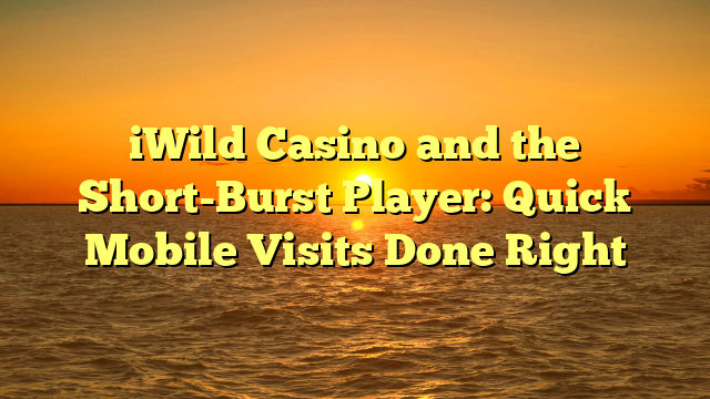 iWild Casino and the Short-Burst Player: Quick Mobile Visits Done Right