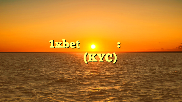 تحميل تطبيق 1xbet في الإمارات: خطوات التحقق من حسابك (KYC)